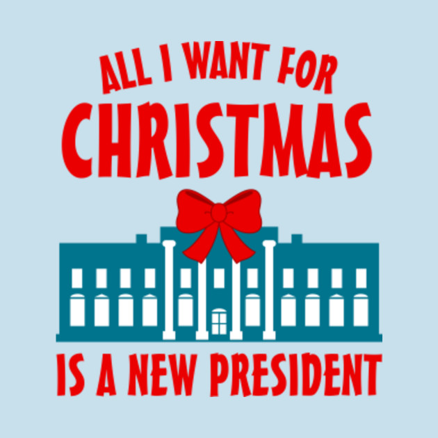 All I want for Christmas is a new President Anti Trump TShirt