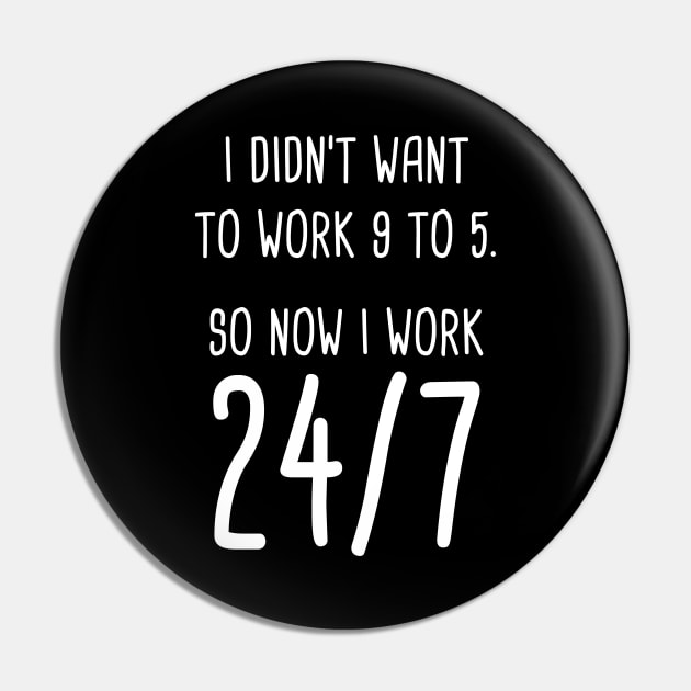 I Didn't Want To Work 9 To 5. So Now I Work 24/7 Pin by quoteee