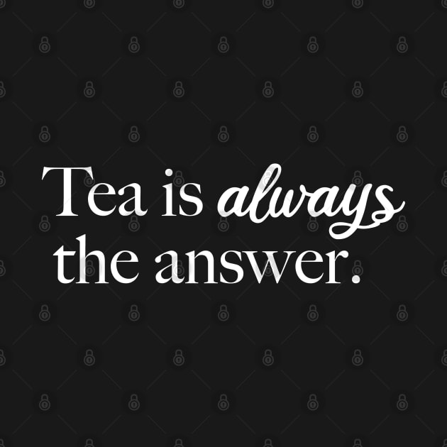 Tea is Always the Answer (White) by Sunny Saturated