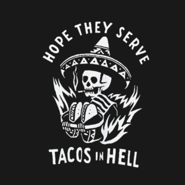 hope they serve tacos in hell