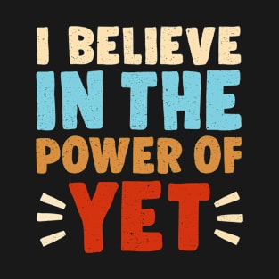 I Believe In The Power Of YET - growth mindset tshirt 3 T-Shirt