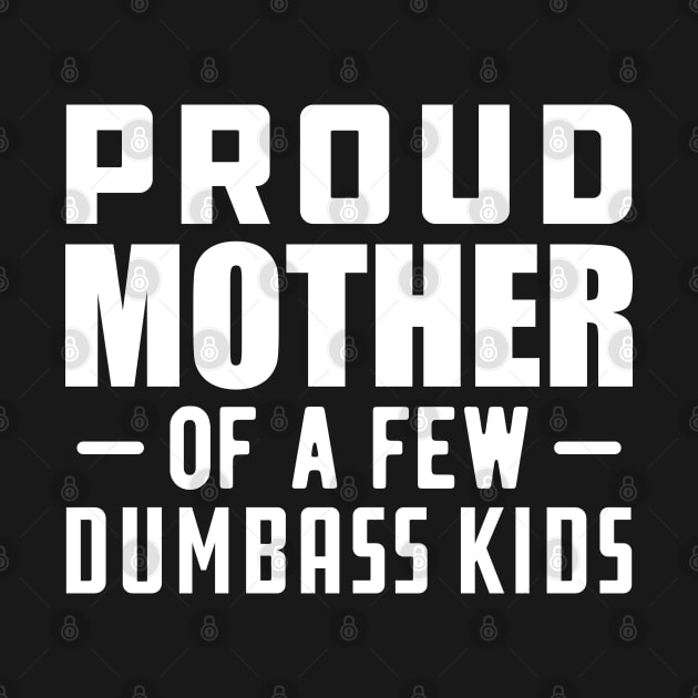 Proud mother of a few dumbass kids by KC Happy Shop