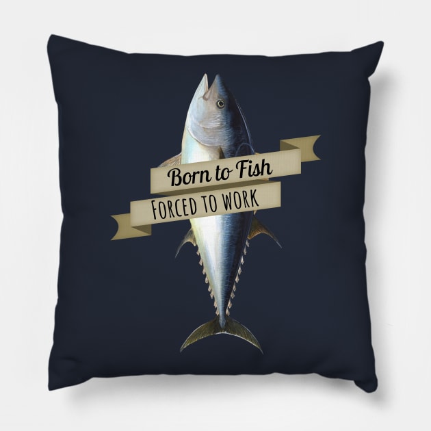 Born to Fish, Forced to Work Tuna Shirt Pillow by HighBrowDesigns