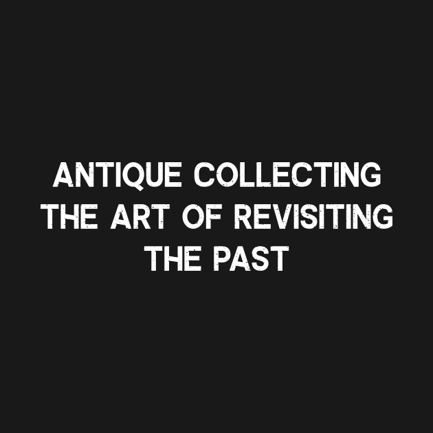 Antique Collecting The Art of Revisiting the Past by trendynoize