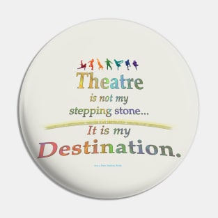 Theatre is Not My Stepping Stone... It Is My Destination. Pin