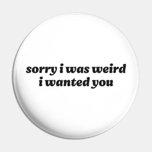 Sorry I Was Weird I Wanted You Pin