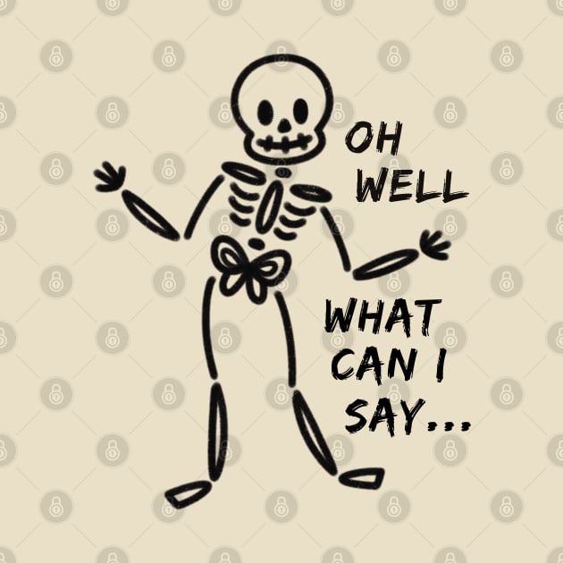 Oh Well What Can I Say Funny Skeleton by Art by Biyan