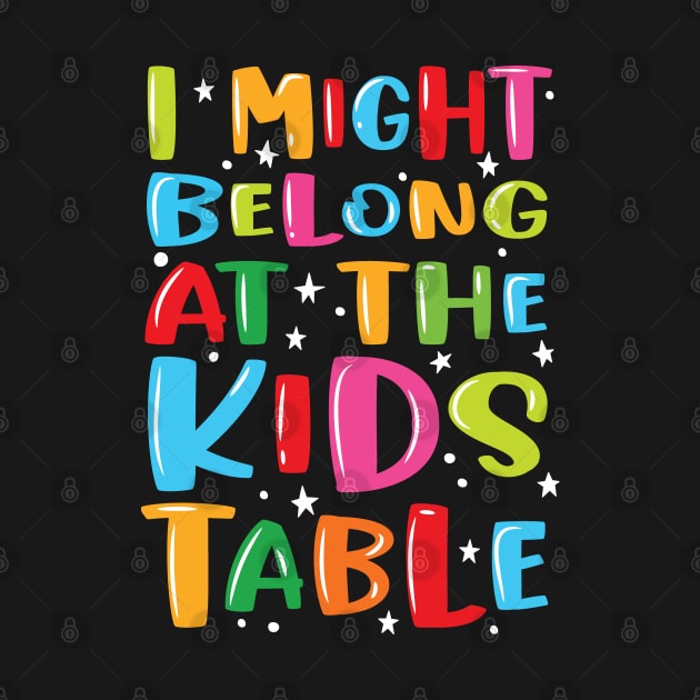 I Might Belong At The Kids Table - Thanksgiving Fun Family by Graphic Duster