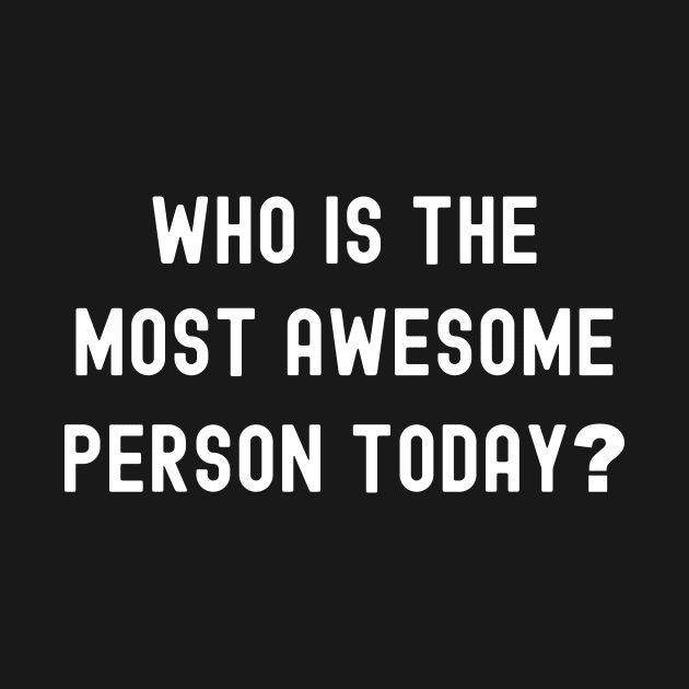 Who is the most awesome person today? by Horisondesignz