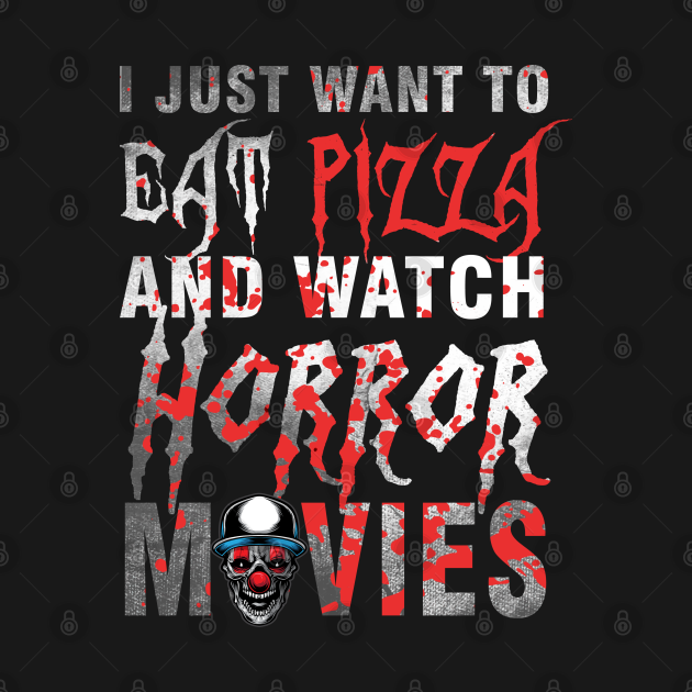 I Just Want To Eat Pizza And Watch Horror Movies I Just Want To Eat
