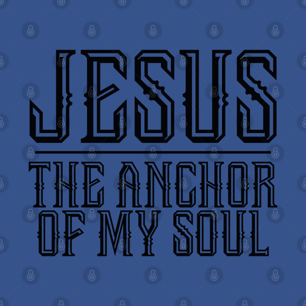 Disover Jesus The Anchor Of My Soul - Christian Quote - Jesus The Anchor Of My Soul - T-Shirt