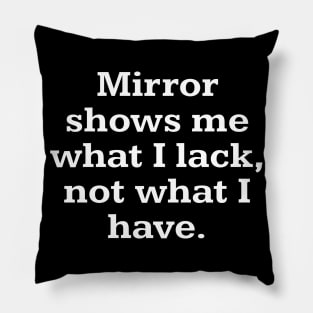 Mirror shows me what I lack, not what I have. Pillow