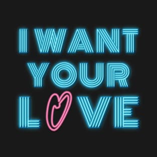 I Want Your Love T-Shirt