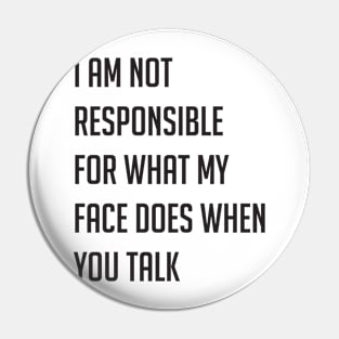 I am not responsible for what my face does when you talk Pin