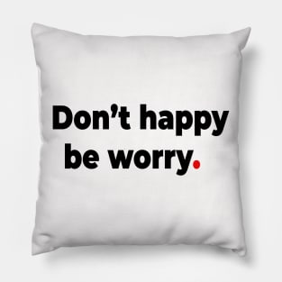 Don’t happy be worry. Pillow