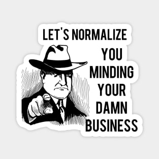 Let's Normalize You Minding Your Damn Business Magnet