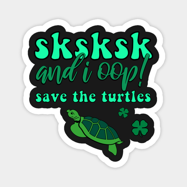 SKSKSK And I Oop! Save the Turtles Lucky Irish VSCOGRL Visco Girl Green St. Patty's Day Gifts Magnet by gillys