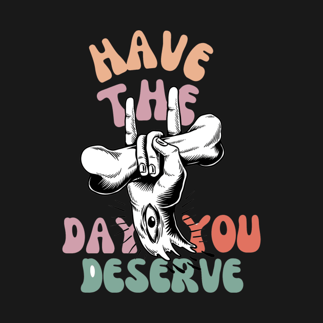 Have The Day You Deserve Motivational Tie Dye T-Shirt - Funny Sarcastic by CoolFuture