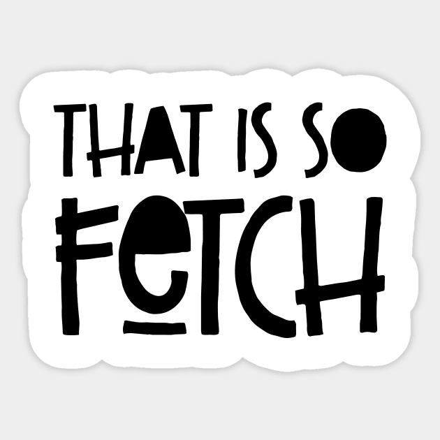 That Is So Fetch' Funny Fetch Shirt That Is So Fetch' Funny Fetch Shirt