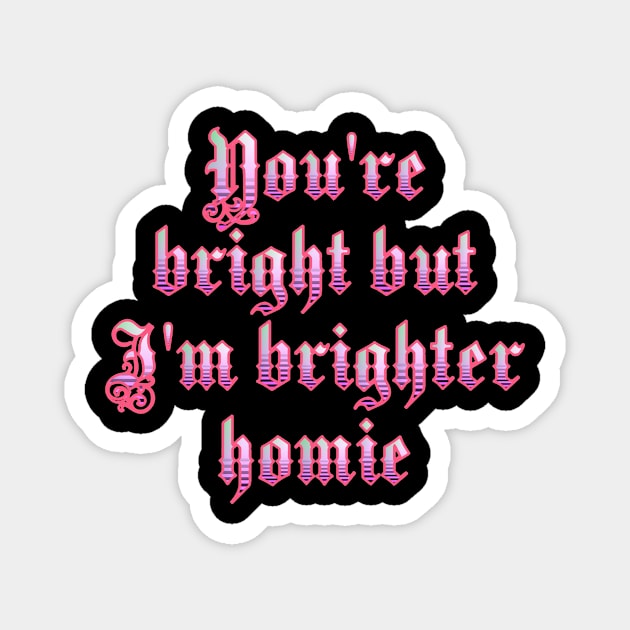 You're bright but I'm brighter homie Magnet by TJMERCH