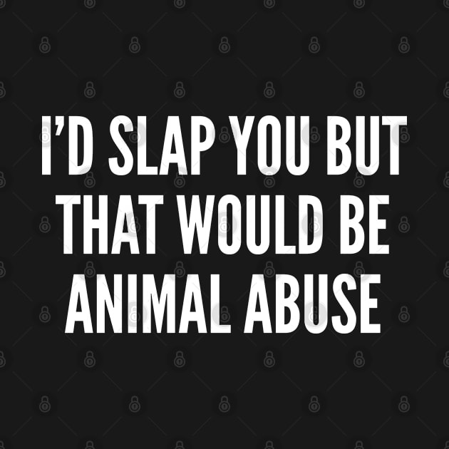 I'd Slap You But That Would Be Animal Abuse - Funny Joke Statement Humor Slogan Quotes Saying by sillyslogans