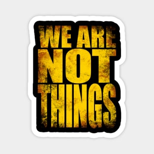 We Are NOT Things Magnet