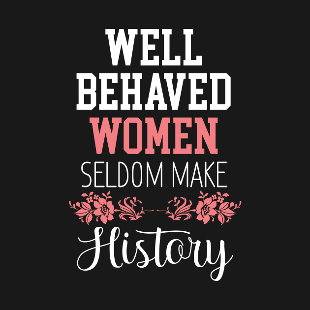 Women Floral  - Well Behaved Women Seldom Make History - Feminism by printalpha-art