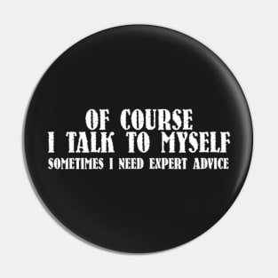 Of course I talk to myself sometimes I need expert advice shirt Pin