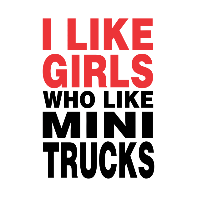 I Like Girls Who Like Mini Trucks by QCult