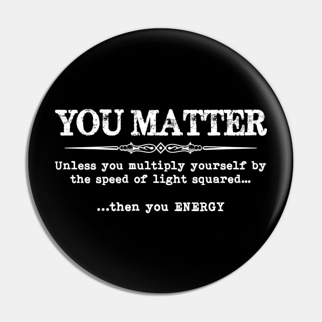 You Matter Then You Energy - Funny Physics Physicist Pin by merkraht