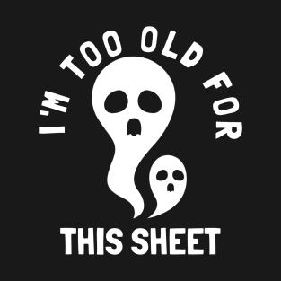 I'm Too Old For This Sheet Funny Halloween Ghost T-Shirt