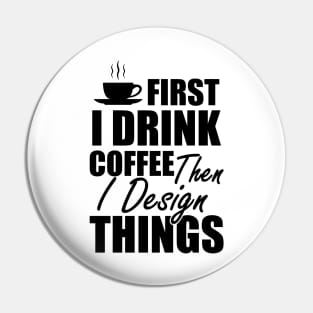 Designer - First I drink coffee then I design things Pin