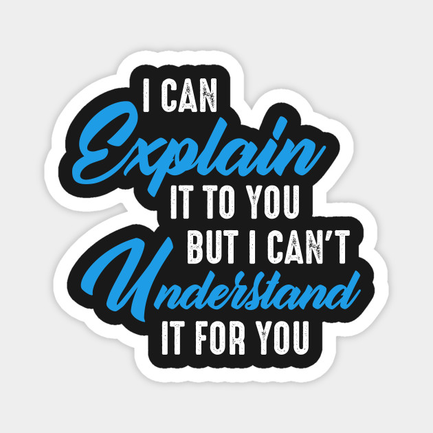 I Can Explain It To You But I Can't Understand It For You
