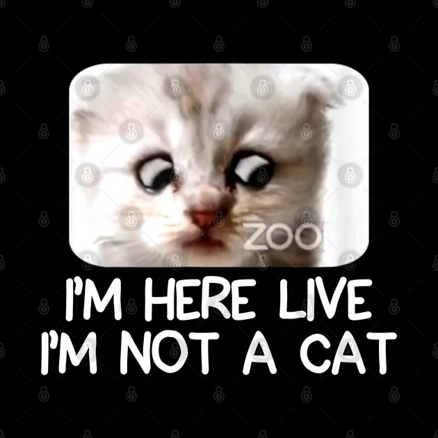 IM HERE LIVE IM NOT A CAT FUNNY by teecrafts