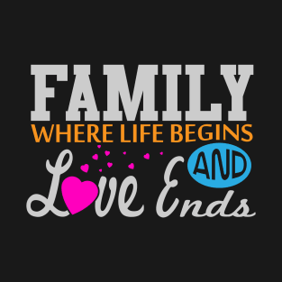 Family - Where Life Begins and Love Ends T-Shirt