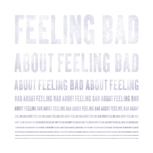 feeling bad about feeling bad ... T-Shirt