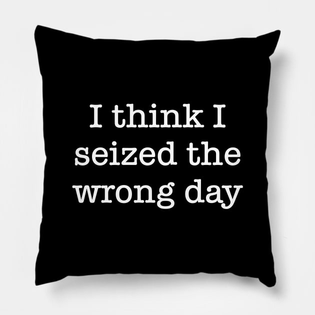 I Think I Seized The Wrong Day Pillow by GrayDaiser