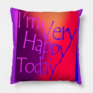 I'm very happy today Pillow