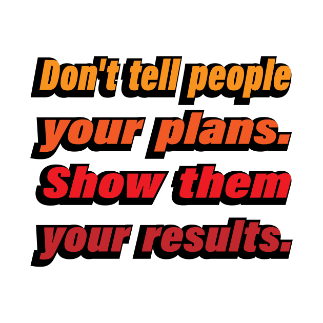 Don't tell people your plans. Show them your results by D1FF3R3NT