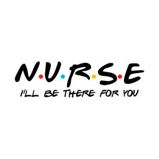 Nurse, I'll Be There For You T-Shirt