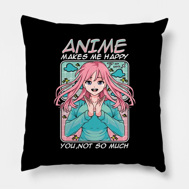 Anime Makes Me Happy, You Not So Much Funny Anime Pillow by theperfectpresents