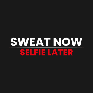 Sweat Now, Selfie Later - Funny Gym Quote T-Shirt