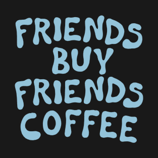 Friends Buy Friends Coffee T-Shirt