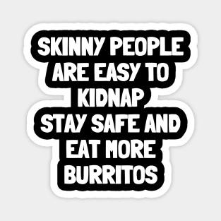 Skinny people are easy to kidnap stay safe and eat more burritos Magnet