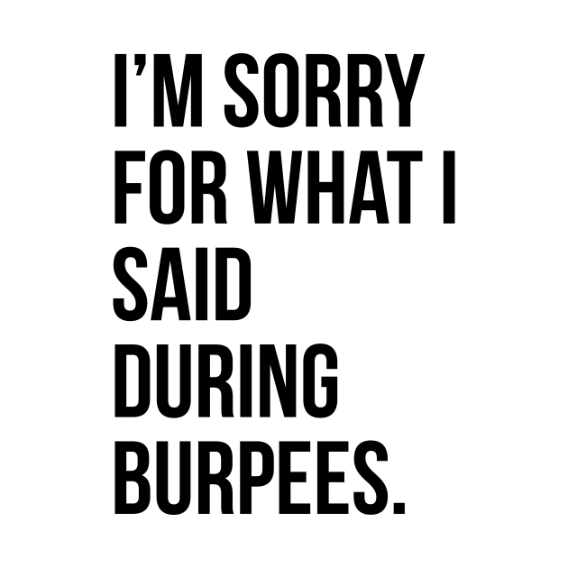 I'm sorry for what I said during burpees- funny gym quote t-shirt by RedYolk