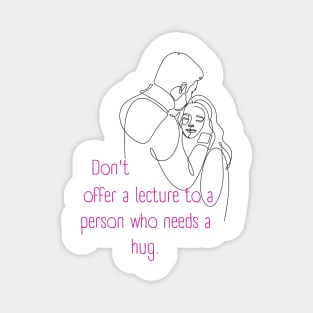 Don't Offer a Lecture to a Person who Needs a Hug. Lifes Inspirational Quotes Magnet