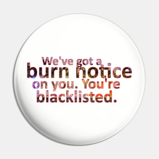 We've Got a Burn Notice on You. You're Blacklisted Pin