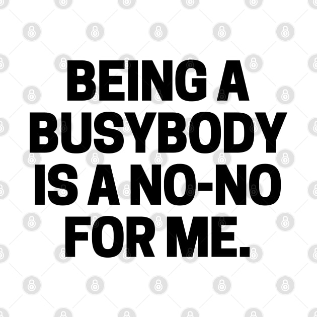 Being a busybody is a no-no for me. by mksjr