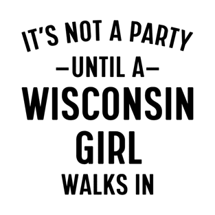 It's Not a Party Until a Wisconsin Girl Walks in T-Shirt