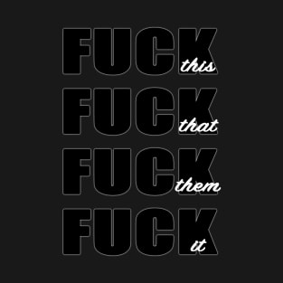 Fuck This! Fuck That! Fuck Them! Fuck It! T-Shirt